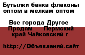 Бутылки,банки,флаконы,оптом и мелким оптом. - Все города Другое » Продам   . Пермский край,Чайковский г.